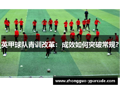 英甲球队青训改革：成效如何突破常规？