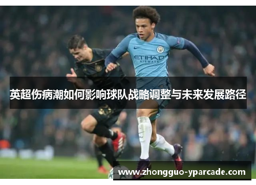英超伤病潮如何影响球队战略调整与未来发展路径