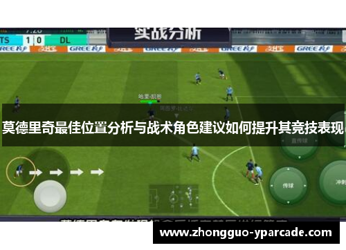 莫德里奇最佳位置分析与战术角色建议如何提升其竞技表现