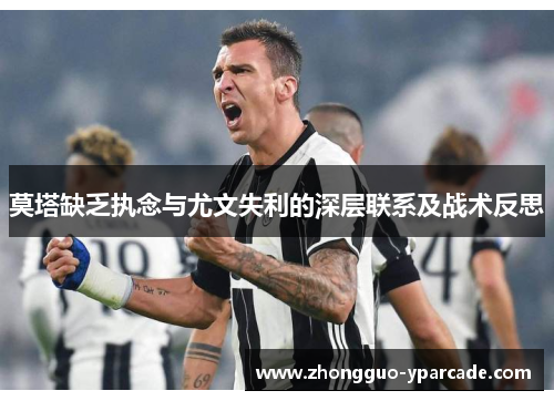莫塔缺乏执念与尤文失利的深层联系及战术反思 莫塔缺乏执念与尤文失利的深层联系及战术反思