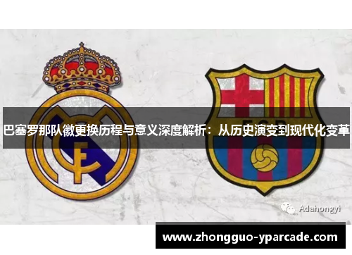 巴塞罗那队徽更换历程与意义深度解析：从历史演变到现代化变革