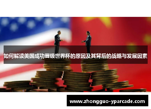 如何解读美国成功晋级世界杯的原因及其背后的战略与发展因素 如何解读美国成功晋级世界杯的原因及其背后的战略与发展因素