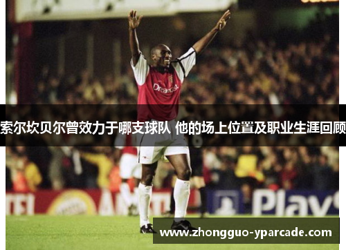 索尔坎贝尔曾效力于哪支球队 他的场上位置及职业生涯回顾 索尔坎贝尔曾效力于哪支球队 他的场上位置及职业生涯回顾
