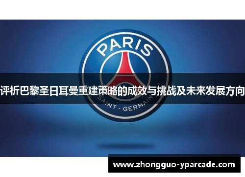 评析巴黎圣日耳曼重建策略的成效与挑战及未来发展方向 评析巴黎圣日耳曼重建策略的成效与挑战及未来发展方向