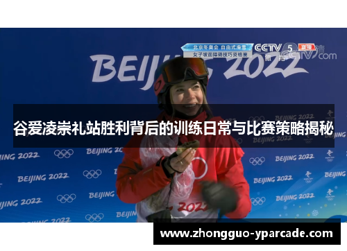 谷爱凌崇礼站胜利背后的训练日常与比赛策略揭秘 谷爱凌崇礼站胜利背后的训练日常与比赛策略揭秘