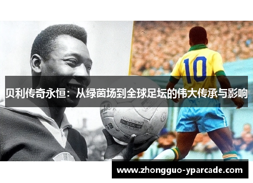 贝利传奇永恒：从绿茵场到全球足坛的伟大传承与影响