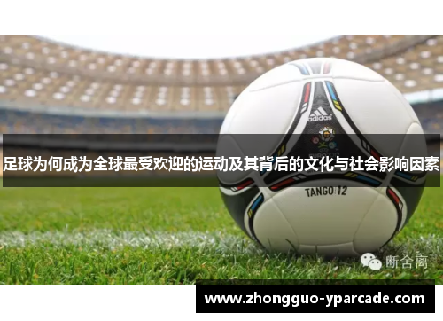 足球为何成为全球最受欢迎的运动及其背后的文化与社会影响因素