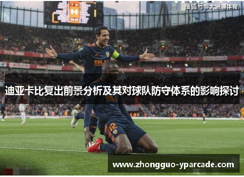 迪亚卡比复出前景分析及其对球队防守体系的影响探讨