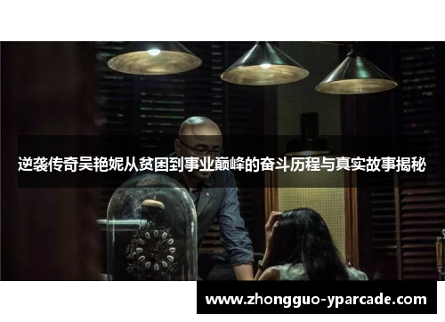 逆袭传奇吴艳妮从贫困到事业巅峰的奋斗历程与真实故事揭秘