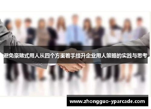 避免豪赌式用人从四个方面着手提升企业用人策略的实践与思考