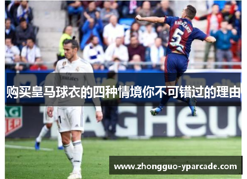 购买皇马球衣的四种情境你不可错过的理由 购买皇马球衣的四种情境你不可错过的理由