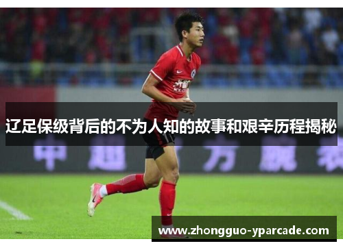 辽足保级背后的不为人知的故事和艰辛历程揭秘