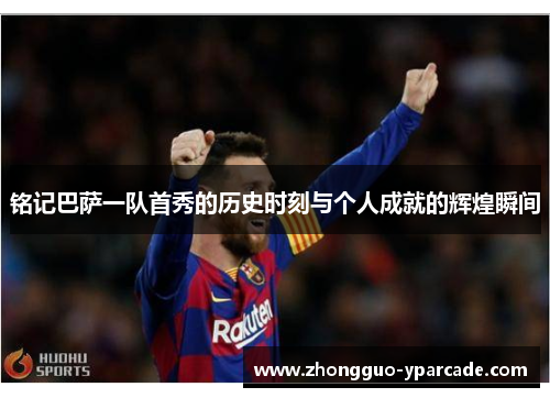 铭记巴萨一队首秀的历史时刻与个人成就的辉煌瞬间 铭记巴萨一队首秀的历史时刻与个人成就的辉煌瞬间