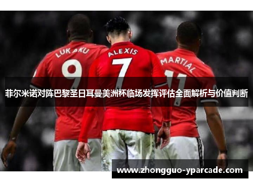 菲尔米诺对阵巴黎圣日耳曼美洲杯临场发挥评估全面解析与价值判断