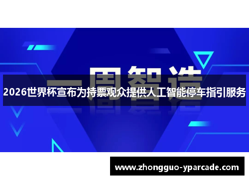 2026世界杯宣布为持票观众提供人工智能停车指引服务