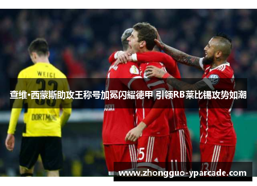 查维·西蒙斯助攻王称号加冕闪耀德甲 引领RB莱比锡攻势如潮