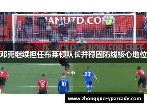 邓克继续担任布莱顿队长并稳固防线核心地位