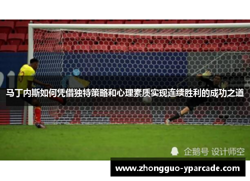 马丁内斯如何凭借独特策略和心理素质实现连续胜利的成功之道
