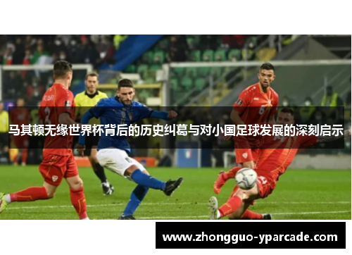 马其顿无缘世界杯背后的历史纠葛与对小国足球发展的深刻启示