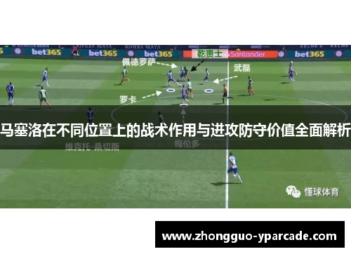 马塞洛在不同位置上的战术作用与进攻防守价值全面解析