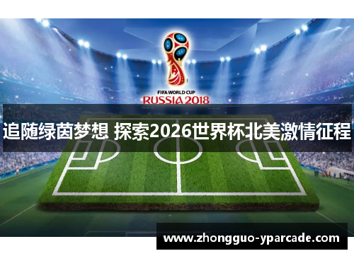 追随绿茵梦想 探索2026世界杯北美激情征程