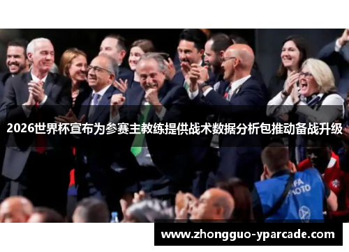 2026世界杯宣布为参赛主教练提供战术数据分析包推动备战升级 2026世界杯宣布为参赛主教练提供战术数据分析包推动备战升级