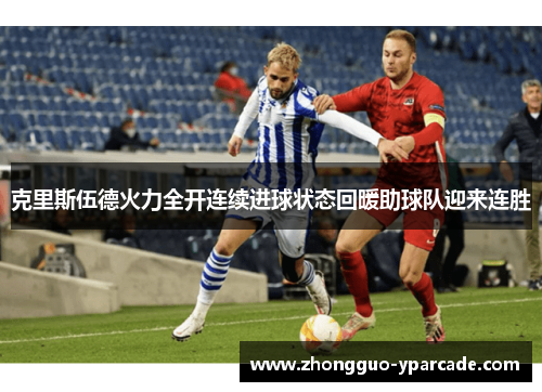 克里斯伍德火力全开连续进球状态回暖助球队迎来连胜
