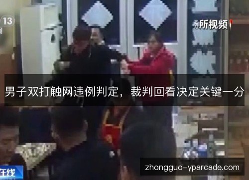 男子双打触网违例判定，裁判回看决定关键一分